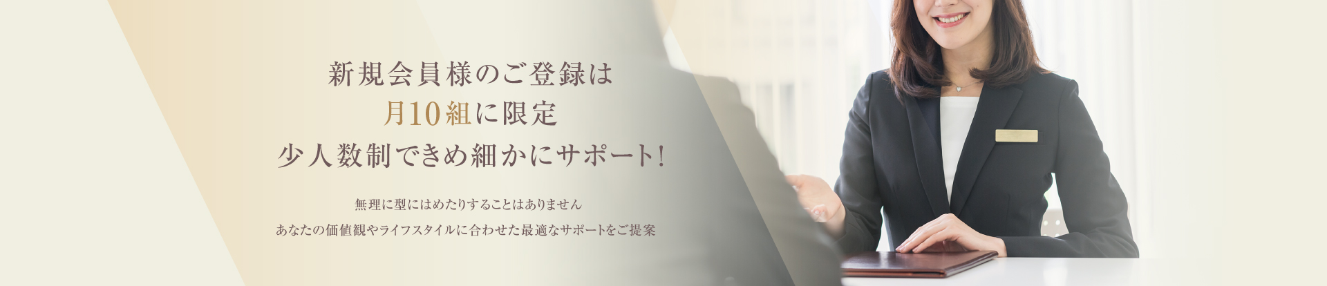 新規会員様のご登録は月10組に限定 少人数制できめ細かにサポート！
